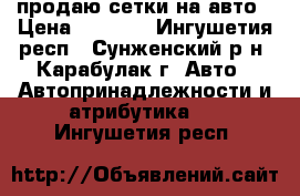 продаю сетки на авто › Цена ­ 1 200 - Ингушетия респ., Сунженский р-н, Карабулак г. Авто » Автопринадлежности и атрибутика   . Ингушетия респ.